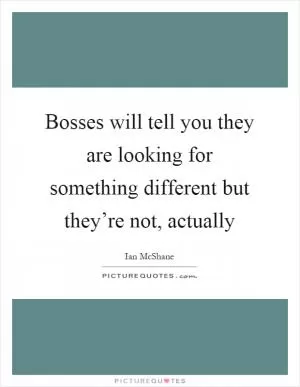Bosses will tell you they are looking for something different but they’re not, actually Picture Quote #1