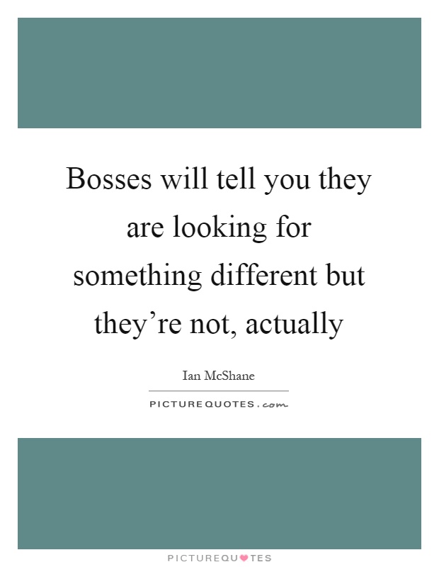 Bosses will tell you they are looking for something different but they're not, actually Picture Quote #1