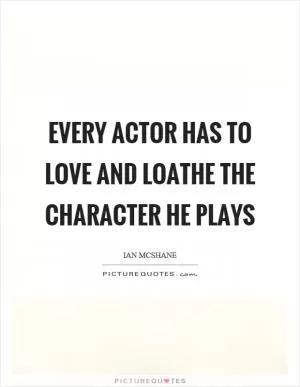 Every actor has to love and loathe the character he plays Picture Quote #1