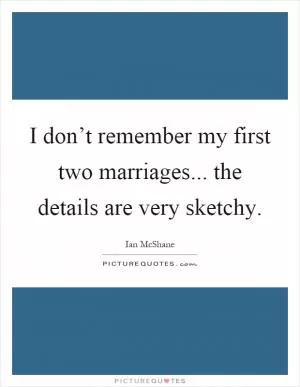 I don’t remember my first two marriages... the details are very sketchy Picture Quote #1