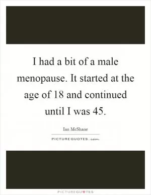 I had a bit of a male menopause. It started at the age of 18 and continued until I was 45 Picture Quote #1