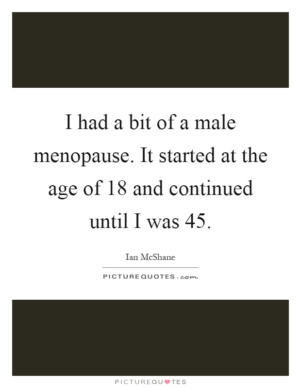 I had a bit of a male menopause. It started at the age of 18 and continued until I was 45 Picture Quote #1