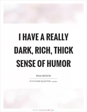 I have a really dark, rich, thick sense of humor Picture Quote #1