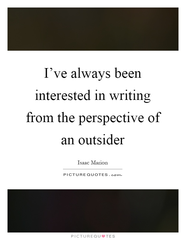 I've always been interested in writing from the perspective of an outsider Picture Quote #1