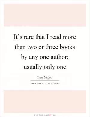 It’s rare that I read more than two or three books by any one author; usually only one Picture Quote #1