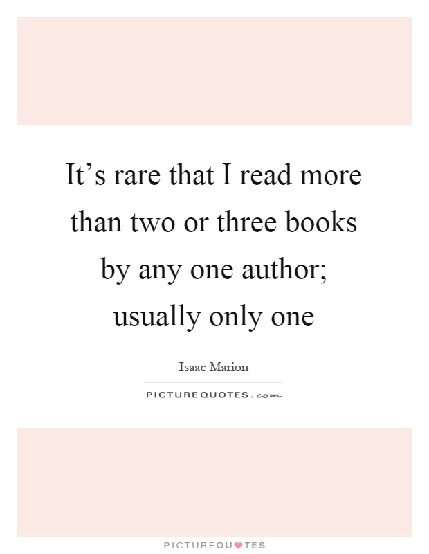 It's rare that I read more than two or three books by any one author; usually only one Picture Quote #1