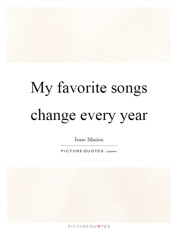 My favorite songs change every year Picture Quote #1