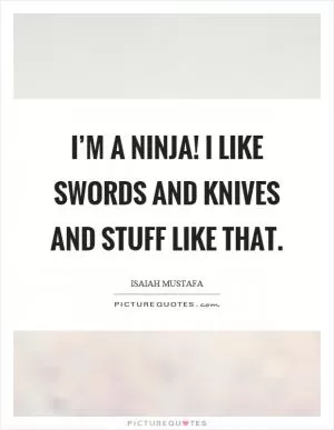 I’m a ninja! I like swords and knives and stuff like that Picture Quote #1