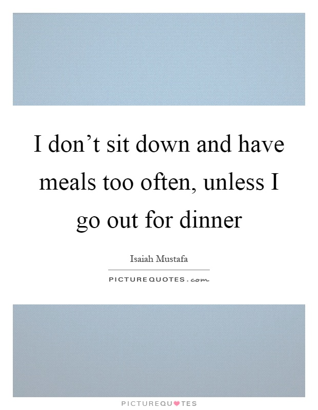 I don't sit down and have meals too often, unless I go out for dinner Picture Quote #1