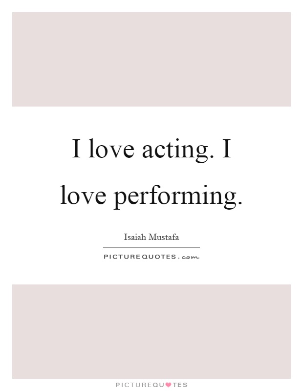 I love acting. I love performing Picture Quote #1