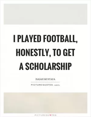 I played football, honestly, to get a scholarship Picture Quote #1