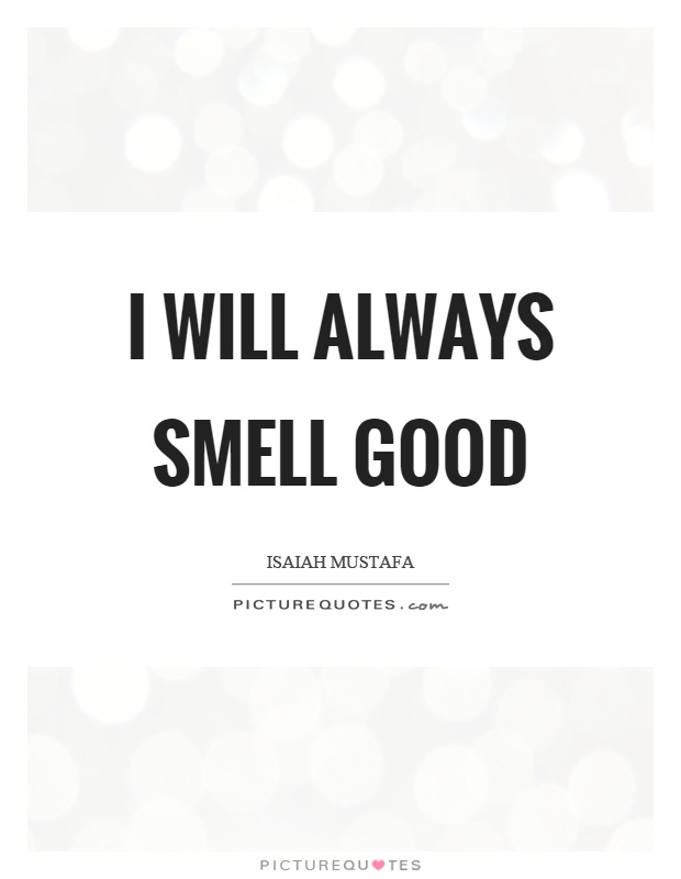 I will always smell good Picture Quote #1