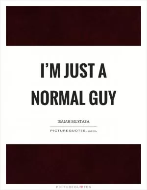 I’m just a normal guy Picture Quote #1