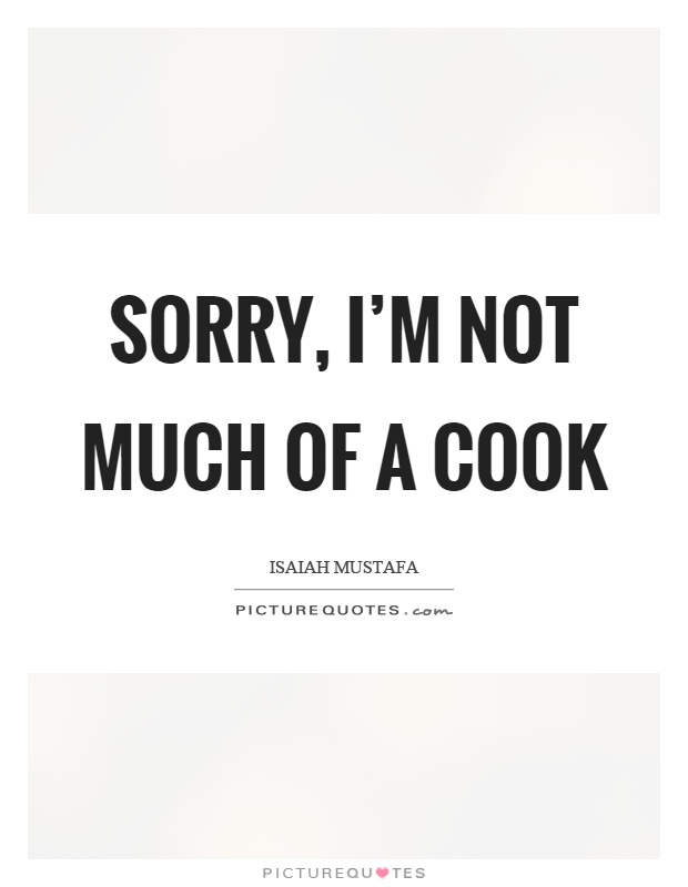 Sorry, I'm not much of a cook Picture Quote #1