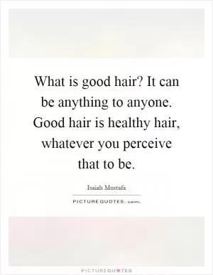 What is good hair? It can be anything to anyone. Good hair is healthy hair, whatever you perceive that to be Picture Quote #1