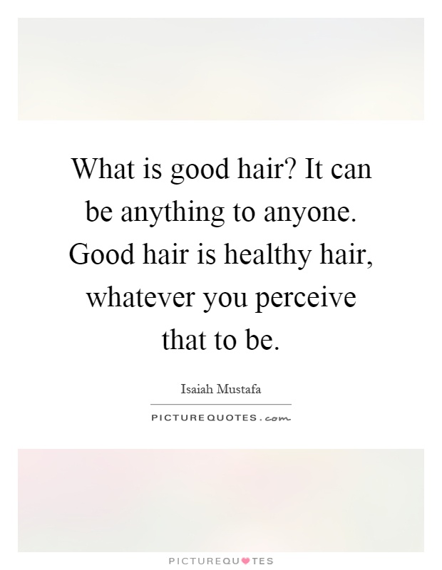 What is good hair? It can be anything to anyone. Good hair is healthy hair, whatever you perceive that to be Picture Quote #1