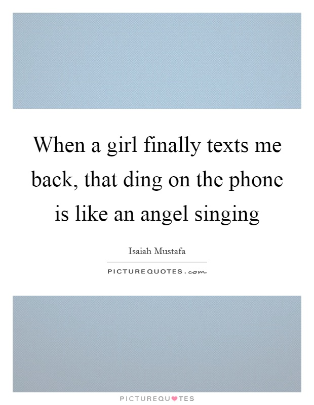 When a girl finally texts me back, that ding on the phone is like an angel singing Picture Quote #1