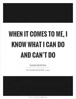 When it comes to me, I know what I can do and can’t do Picture Quote #1
