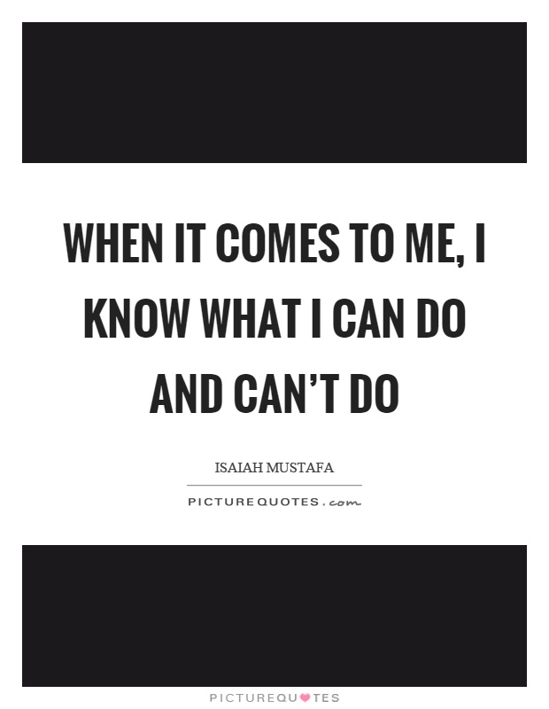 When it comes to me, I know what I can do and can't do Picture Quote #1