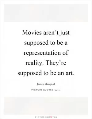 Movies aren’t just supposed to be a representation of reality. They’re supposed to be an art Picture Quote #1
