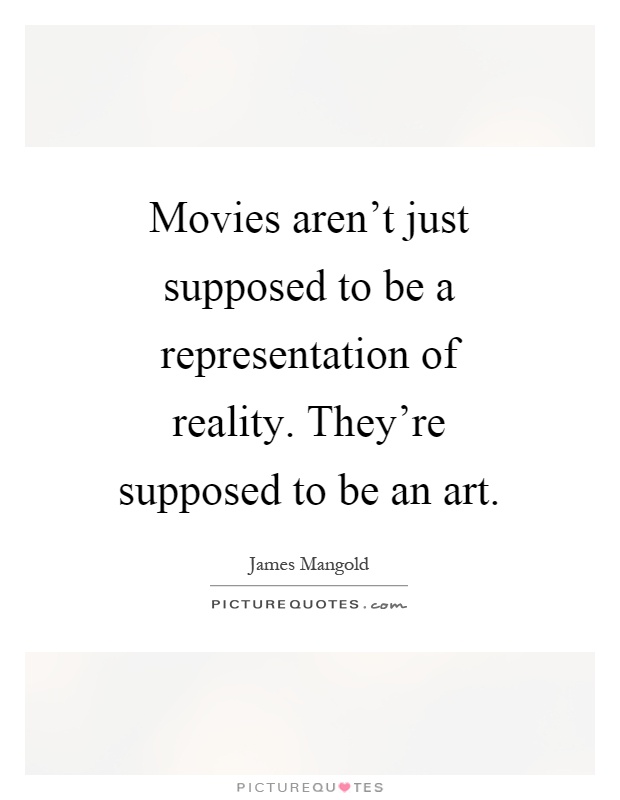 Movies aren't just supposed to be a representation of reality. They're supposed to be an art Picture Quote #1
