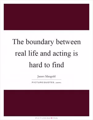 The boundary between real life and acting is hard to find Picture Quote #1