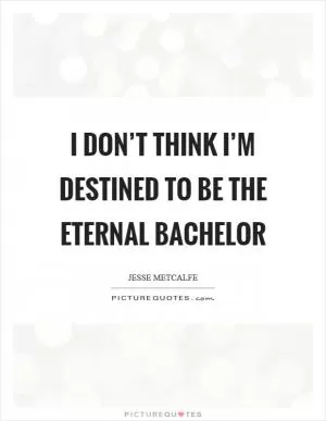 I don’t think I’m destined to be the eternal bachelor Picture Quote #1