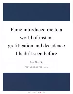 Fame introduced me to a world of instant gratification and decadence I hadn’t seen before Picture Quote #1