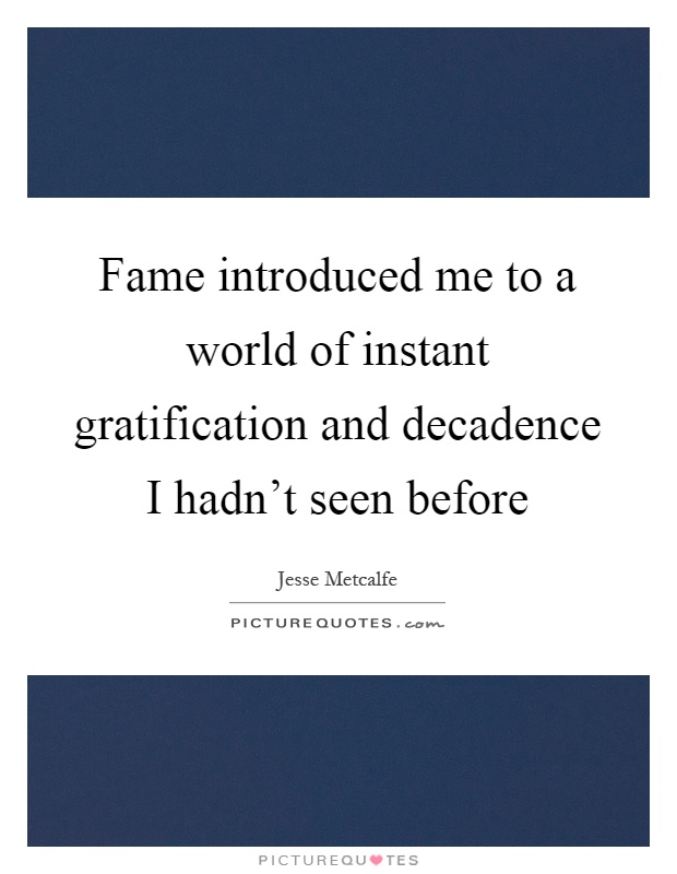 Fame introduced me to a world of instant gratification and decadence I hadn't seen before Picture Quote #1