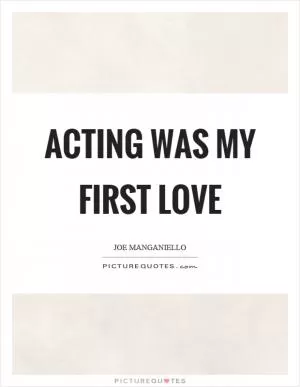 Acting was my first love Picture Quote #1