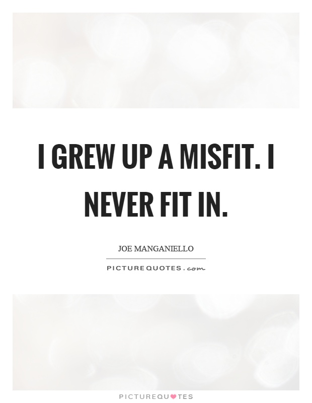 I grew up a misfit. I never fit in Picture Quote #1