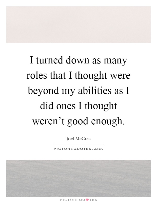 I turned down as many roles that I thought were beyond my abilities as I did ones I thought weren't good enough Picture Quote #1