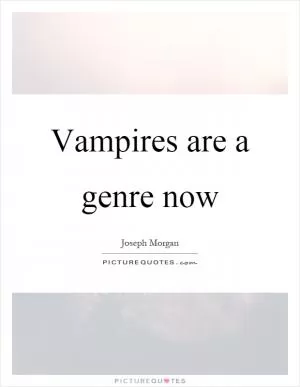 Vampires are a genre now Picture Quote #1