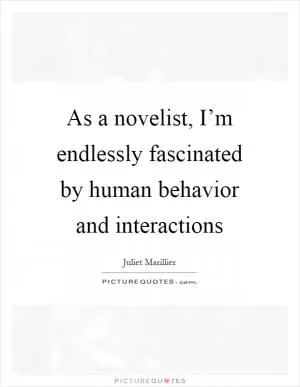 As a novelist, I’m endlessly fascinated by human behavior and interactions Picture Quote #1