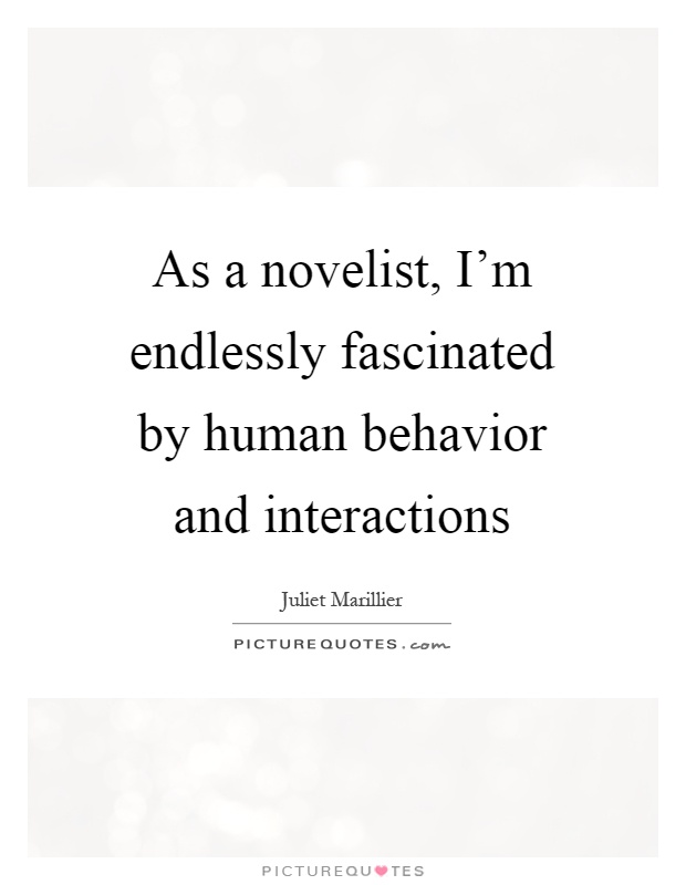 As a novelist, I'm endlessly fascinated by human behavior and interactions Picture Quote #1