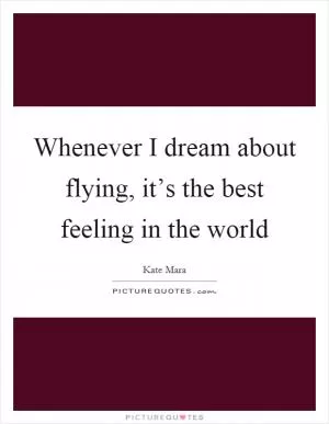 Whenever I dream about flying, it’s the best feeling in the world Picture Quote #1
