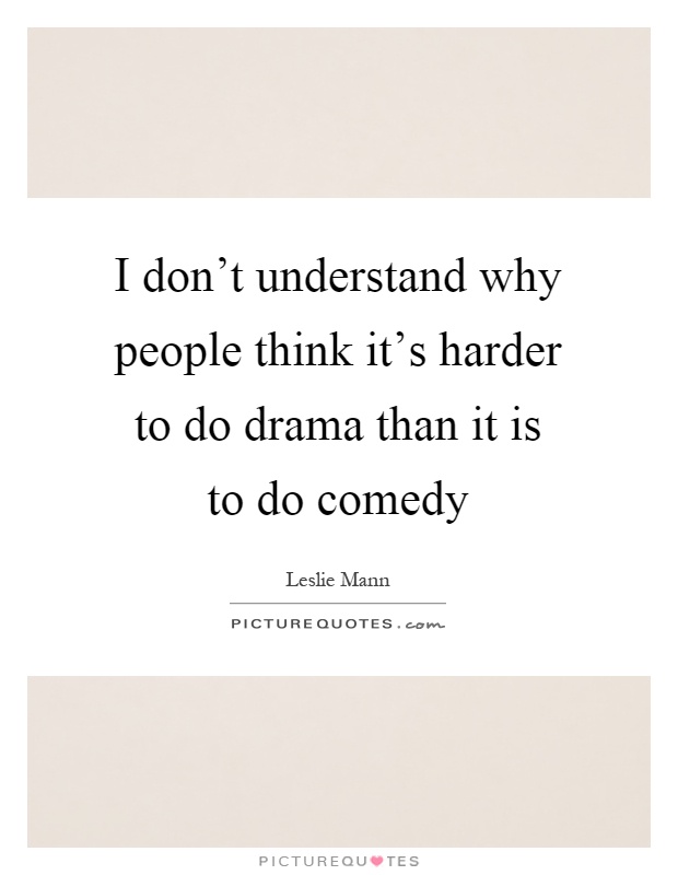 I don't understand why people think it's harder to do drama than it is to do comedy Picture Quote #1
