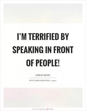 I’m terrified by speaking in front of people! Picture Quote #1