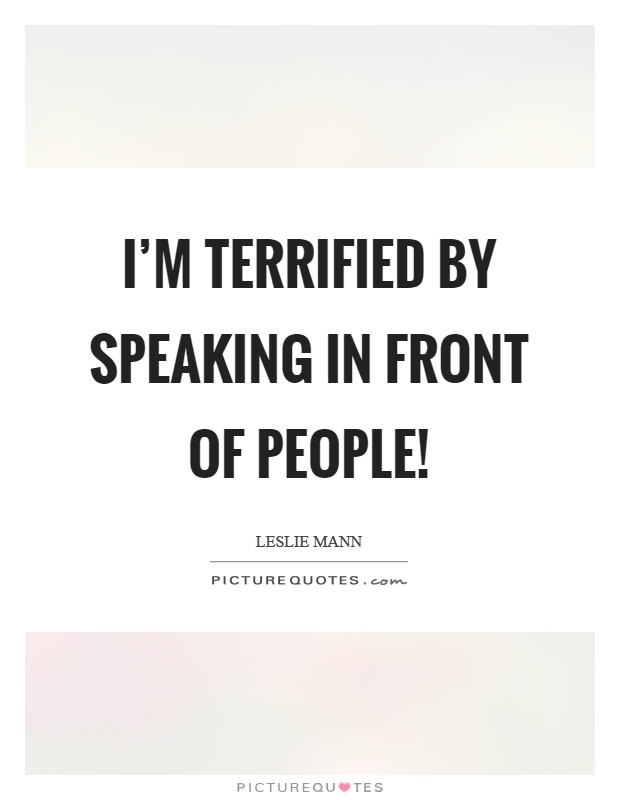 I'm terrified by speaking in front of people! Picture Quote #1