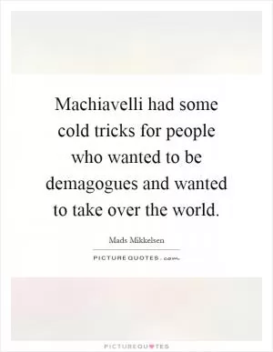 Machiavelli had some cold tricks for people who wanted to be demagogues and wanted to take over the world Picture Quote #1