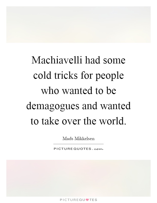 Machiavelli had some cold tricks for people who wanted to be demagogues and wanted to take over the world Picture Quote #1