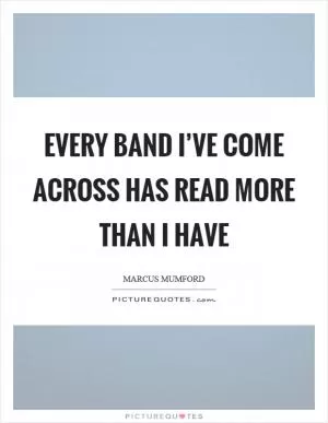 Every band I’ve come across has read more than I have Picture Quote #1