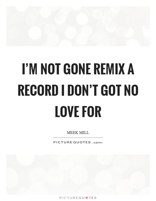 I'm not gone remix a record I don't got no love for Picture Quote #1