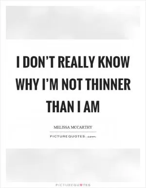 I don’t really know why I’m not thinner than I am Picture Quote #1