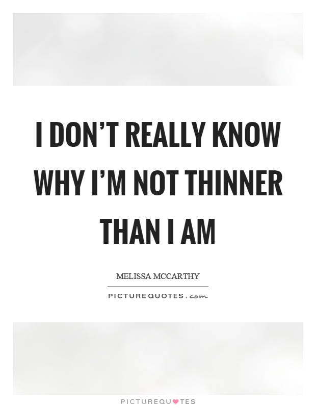 I don't really know why I'm not thinner than I am Picture Quote #1