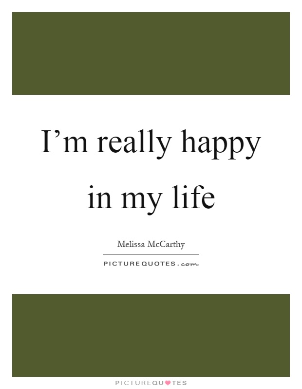 I'm really happy in my life Picture Quote #1