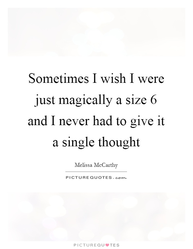 Sometimes I wish I were just magically a size 6 and I never had to give it a single thought Picture Quote #1