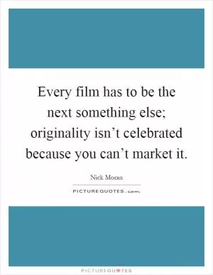 Every film has to be the next something else; originality isn’t celebrated because you can’t market it Picture Quote #1