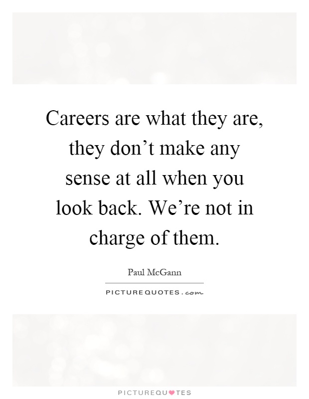 Careers are what they are, they don't make any sense at all when you look back. We're not in charge of them Picture Quote #1