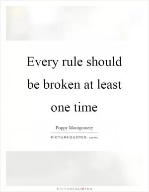 Every rule should be broken at least one time Picture Quote #1